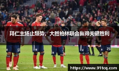 拜仁主场止颓势，大胜柏林联合赢得关键胜利