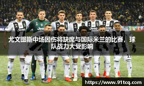 尤文图斯中场因伤将缺席与国际米兰的比赛，球队战力大受影响