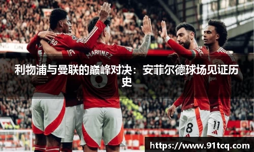 利物浦与曼联的巅峰对决：安菲尔德球场见证历史