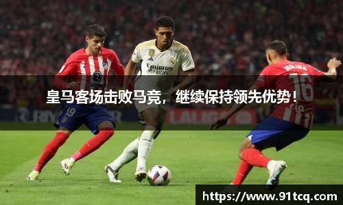 皇马客场击败马竞，继续保持领先优势！