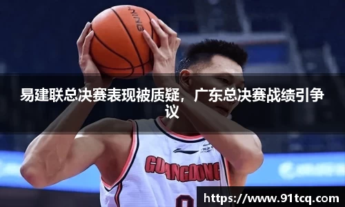 易建联总决赛表现被质疑，广东总决赛战绩引争议