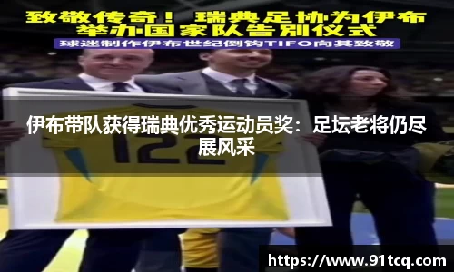 伊布带队获得瑞典优秀运动员奖：足坛老将仍尽展风采