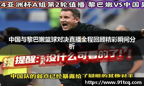 中国与黎巴嫩篮球对决直播全程回顾精彩瞬间分析