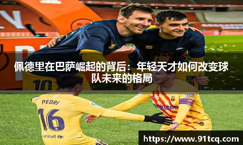 佩德里在巴萨崛起的背后：年轻天才如何改变球队未来的格局