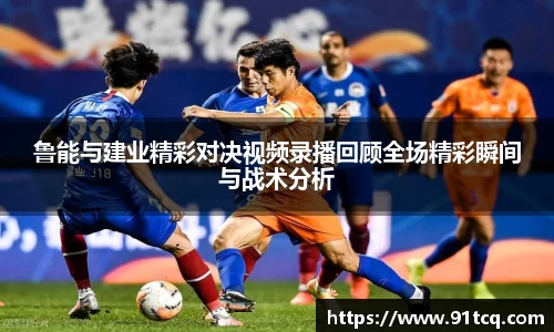 鲁能与建业精彩对决视频录播回顾全场精彩瞬间与战术分析