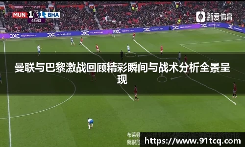 曼联与巴黎激战回顾精彩瞬间与战术分析全景呈现