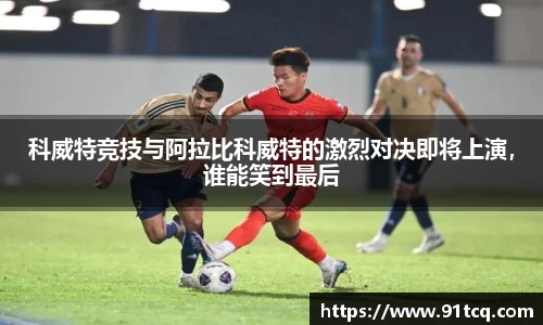 科威特竞技与阿拉比科威特的激烈对决即将上演，谁能笑到最后