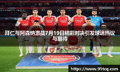 拜仁与阿森纳激战7月19日精彩对决引发球迷热议与期待