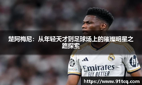楚阿梅尼：从年轻天才到足球场上的璀璨明星之路探索