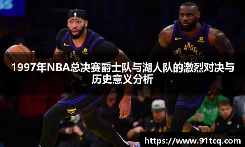 1997年NBA总决赛爵士队与湖人队的激烈对决与历史意义分析