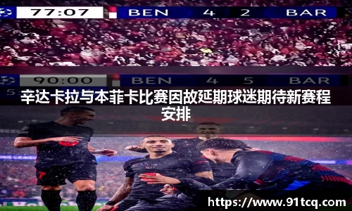 辛达卡拉与本菲卡比赛因故延期球迷期待新赛程安排