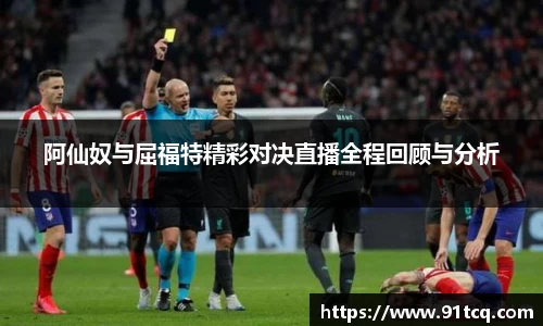 阿仙奴与屈福特精彩对决直播全程回顾与分析