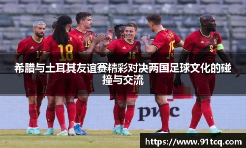 希腊与土耳其友谊赛精彩对决两国足球文化的碰撞与交流