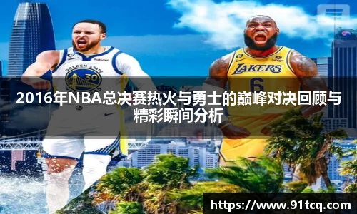 2016年NBA总决赛热火与勇士的巅峰对决回顾与精彩瞬间分析