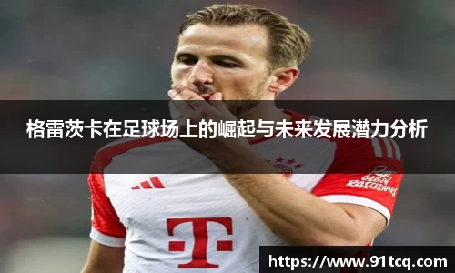 格雷茨卡在足球场上的崛起与未来发展潜力分析
