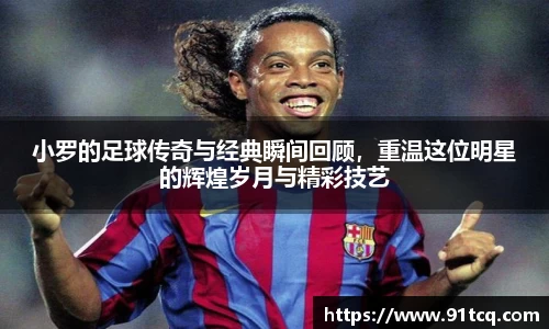 小罗的足球传奇与经典瞬间回顾，重温这位明星的辉煌岁月与精彩技艺